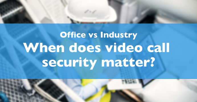 Cyber Security In Industry – When Video Call Security Really Matters